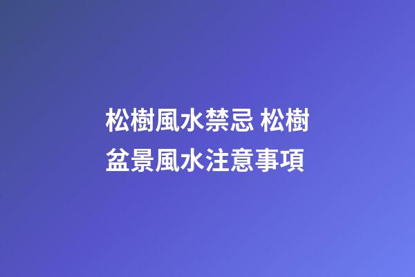 松樹風水禁忌 松樹盆景風水注意事項